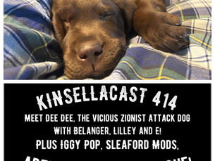 KINSELLACAST 414: Dee Dee, my vicious Zionist attack dog - plus E., Belanger, Lilley and Iggy Pop, Sleaford Mods, Artificial Go, The Clique