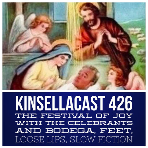 KINSELLACAST 426: The Festival of Joy™ with Belanger, Sa'd and Rockin' Al - plus Bodega, Feet, Loose Lips, Slow Fiction!
