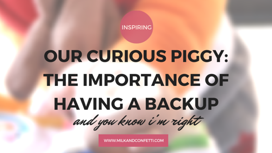 OUR CURIOUS PIGGY: THE IMPORTANCE OF HAVING A BACKUP