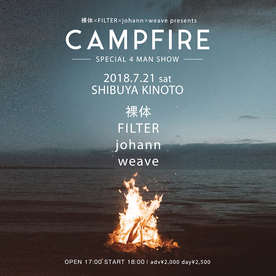 2018.7.21(sat) 渋谷乙 裸体 / FILTER / johann / weave pre.“CAMP FIRE -SPECIAL 4 MAN SHOW-”