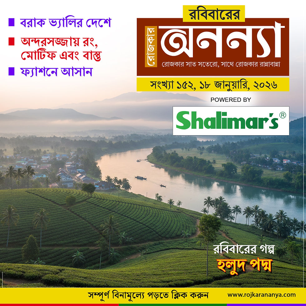 রবিবারের অনন্যা ১৮ই জানুয়ারি,২০২৬ সংখ্যা ১৫২ বরাক ভ্যালির দেশে, অন্দরসজ্জায় রং, মোটিফ এবং বাস্তু, ফ্যাশনে আসান, রবিবারের গল্প: হলুদ পদ্ম
