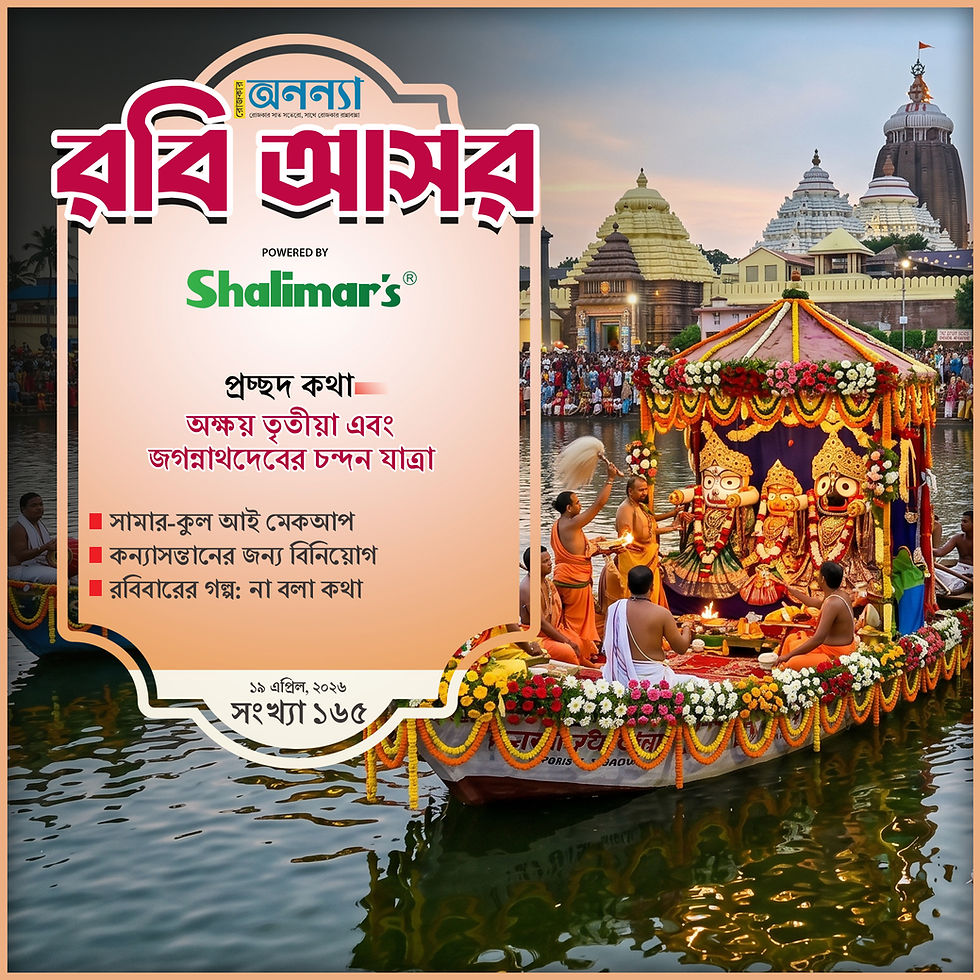 অক্ষয় তৃতীয়া এবং জগন্নাথদেবের চন্দন যাত্রা | সামার-কুল আই মেকআপ | কন্যাসন্তানের জন্য বিনিয়োগ | রবিবারের গল্প: না বলা কথা