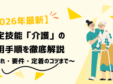 【2026年最新】特定技能「介護」の採用手順を徹底解説|流れ・要件・定着のコツまで