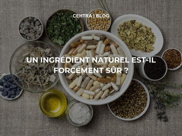 Image d’illustration du blog CEHTRA avec des compléments alimentaires et ingrédients naturels (plantes, graines, huiles, gélules) accompagnée du titre : Un ingrédient naturel est-il forcément sûr ?