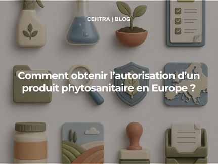 Bannière de blog CEHTRA illustrant l’autorisation d’un produit phytosanitaire en Europe avec des éléments liés à la réglementation, à la protection des plantes, à l’évaluation scientifique et au marché européen.