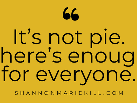 A yellow quote box featuring the quote “It’s not pie. There’s enough for everyone.” (Original source unknown) from the blog from the website shannonmariekill.com