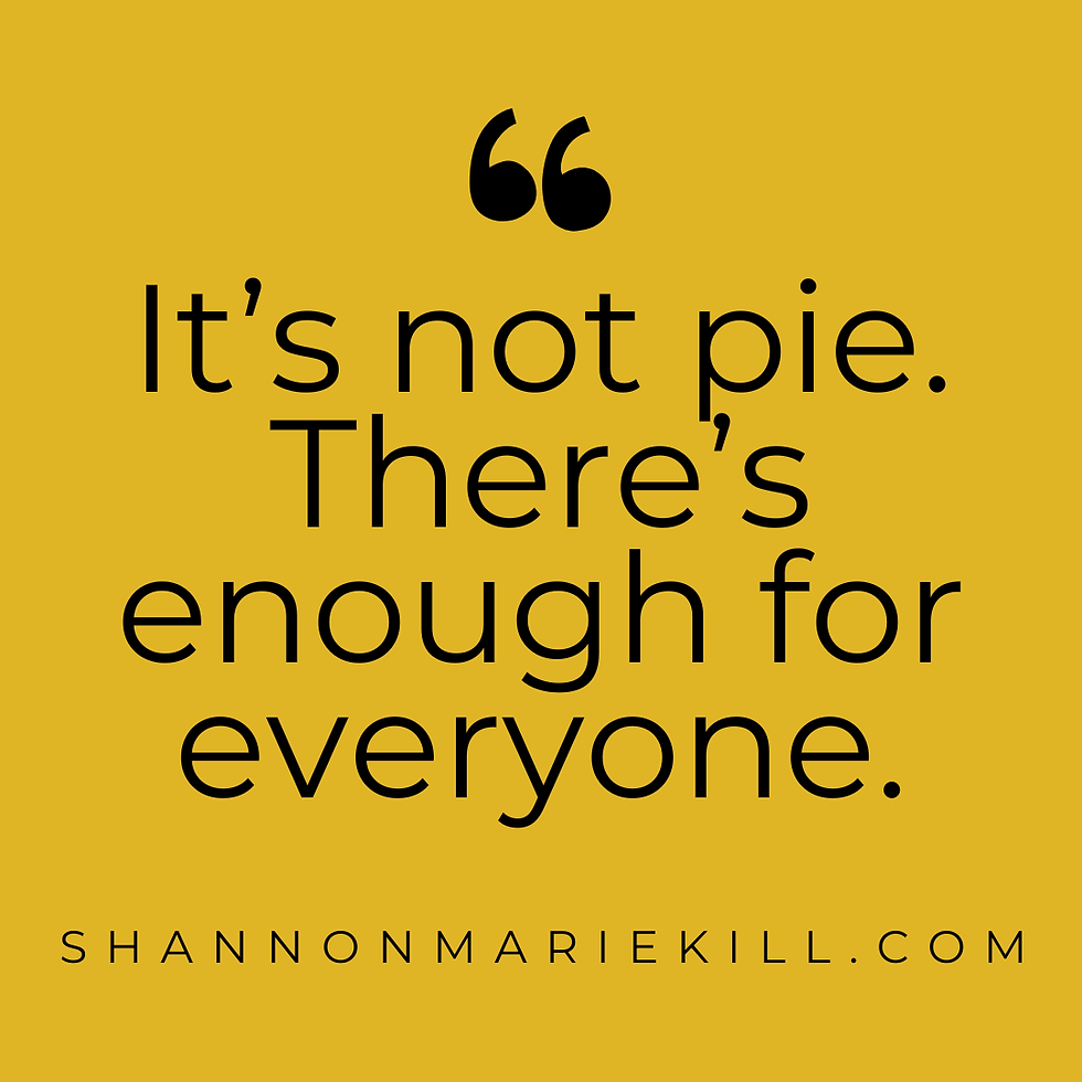 A yellow quote box featuring the quote “It’s not pie. There’s enough for everyone.” (Original source unknown) from the blog from the website shannonmariekill.com