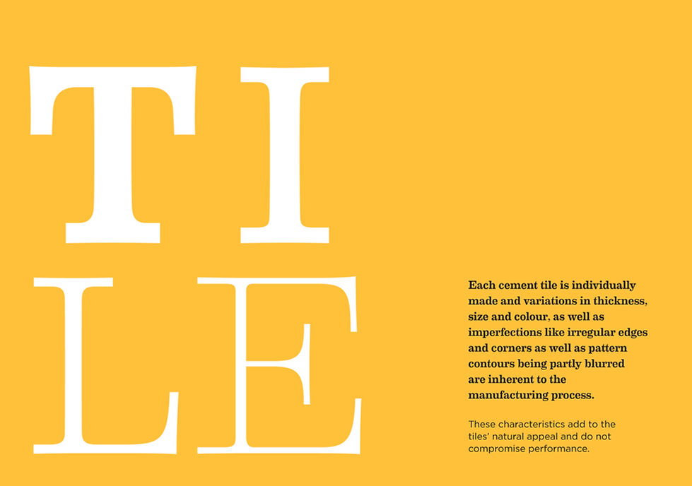 Colour palette and process page: Each cement tile is individually made and variations in thickness, size and colour, as well as imperfections like irregular edges and corners as well as pattern contours being partly blurred are inherent to the manufacturing process. These characteristics add to the tiles' natural appeal and do not compromise performance.