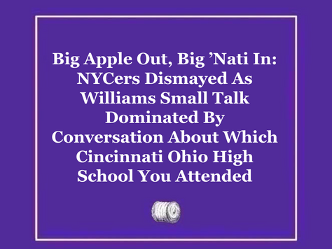 Big Apple Out, Big ’Nati In: NYCers Dismayed As Williams Small Talk Dominated By Conversation About Which Cincinnati Ohio High School You Attended
