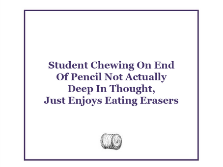 Student Chewing On End Of Pencil Not Actually Deep In Thought, Just Enjoys Eating Erasers