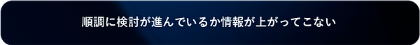 順調に検討が進んでいるか情報が上がってこない.png