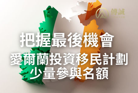 把握最後機會 愛爾蘭投資移民計劃少量參名額｜愛爾蘭移民