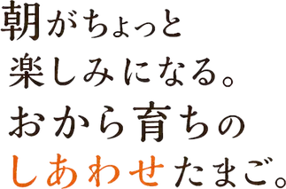 朝がちょっと楽しみになる。おから育ちのしあわせたまご。