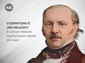46.	O Espiritismo é uma religião? É comum médiuns espíritas terem altares em casa?