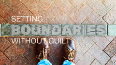 Setting Boundaries Without Guilt: Why It Feels So Wrong & Why It’s So Right