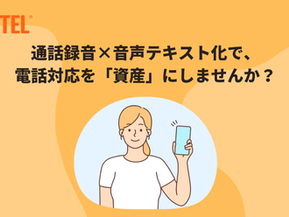 通話録音×音声テキスト化で、電話対応を「資産」にしませんか?