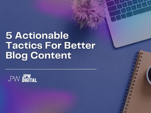 5 Actionable Tactics For Better Blog Content