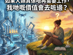 如果人類真係唔再需要工作，我哋嘅價值會去咗邊？