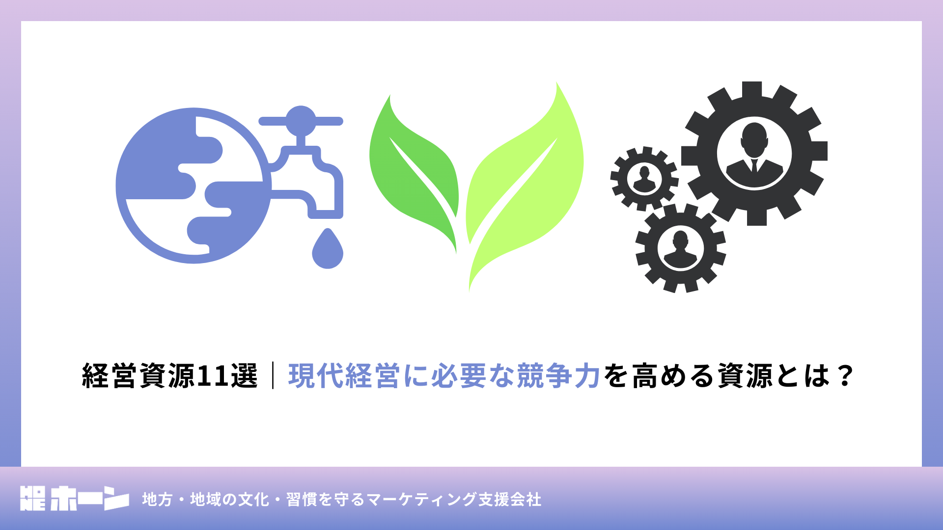 経営資源11選｜現代経営に必要な競争力を高める資源とは？