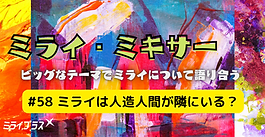 《4/16》ミライ・ミキサー #58　～ミライは人造人間が隣にいる？～