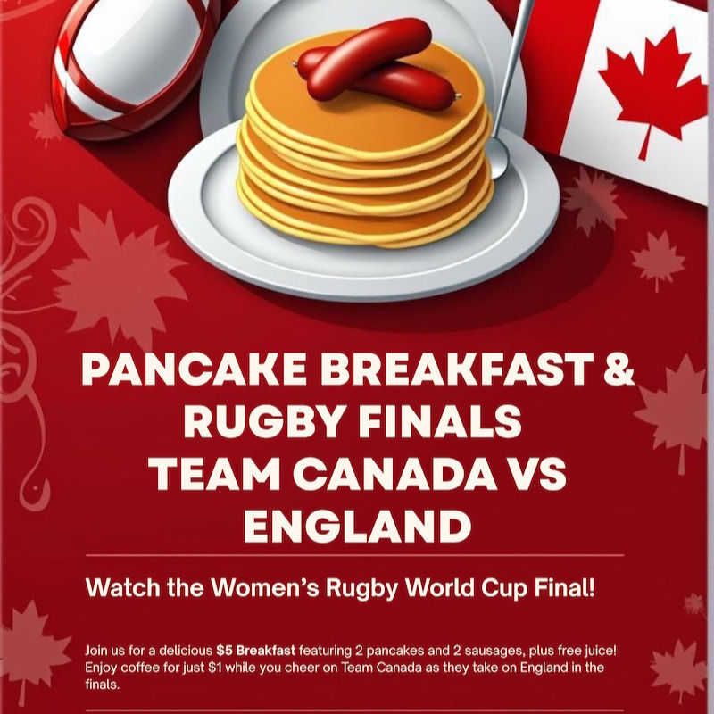 Join us for a delicious $5 breakfast and live on the big screen Women's Team Canada - England World Cup Rugby Final Saturday September 27th.