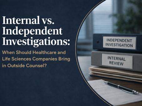 Internal vs. Independent Investigations: When Should Healthcare and Life Sciences Companies Bring in Outside Counsel?