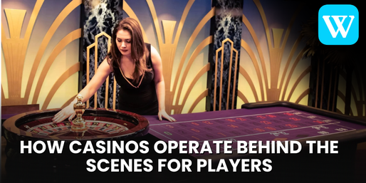 How Casinos Operate Behind the Scenes for Players