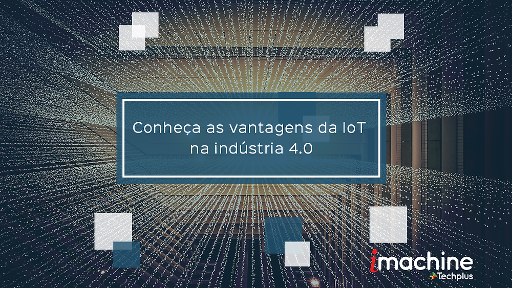 Conheça as vantagens da IoT na indústria 4.0