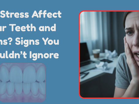 Can Stress Affect Your Teeth and Gums? Signs You Shouldn’t Ignore