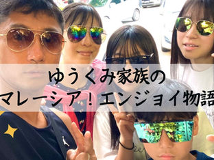 👨👩👧👧ゆうくみ家族のマレーシア・エンジョイ物語!