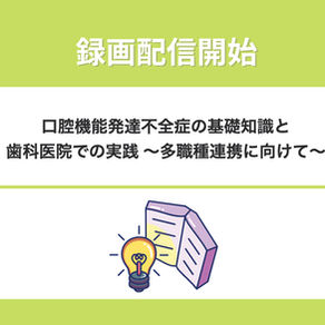 【録画配信】「口腔機能発達不全症の基礎知識と歯科医院での実践 〜多職種連携に向けて〜」