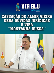 CASSAÇÃO DE ALMIR VIEIRA GERA DÚVIDAS JURÍDICAS E VIRA "MONTANHA RUSSA"