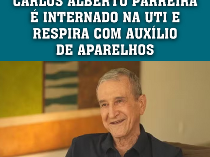 CARLOS ALBERTO PARREIRA É INTERNADO NA UTI NO RIO E RESPIRA COM AUXÍLIO DE APARELHOS