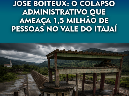 JOSÉ BOITEUX: O COLAPSO ADMINISTRATIVO QUE AMEAÇA 1,5 MILHÃO DE PESSOAS NO VALE DO ITAJAÍ