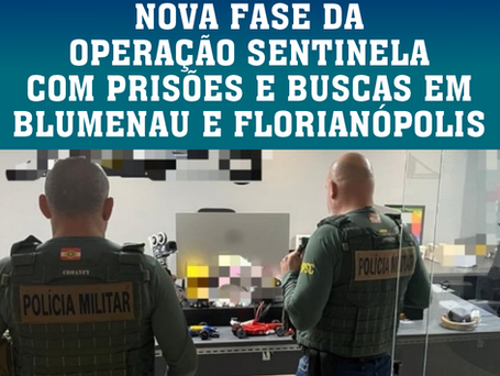 GAECO DEFLAGRA NOVA FASE DA OPERAÇÃO SENTINELA COM PRISÕES E BUSCAS EM BLUMENAU E FLORIANÓPOLIS