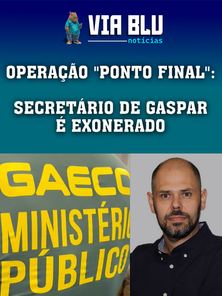 OPERAÇÃO "PONTO FINAL": SECRETÁRIO DE GASPAR É EXONERADO
