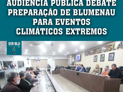 AUDIÊNCIA PÚBLICA DEBATE PREPARAÇÃO DE BLUMENAU PARA EVENTOS CLIMÁTICOS EXTREMOS