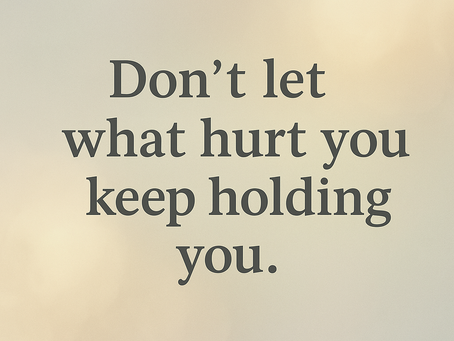 Don’t Let What Hurt You Keep Holding You"