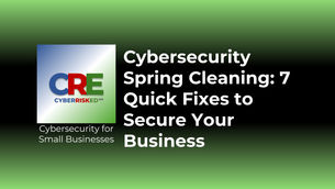 Cybersecurity Spring Cleaning: 7 Quick Fixes to Protect Your Business
