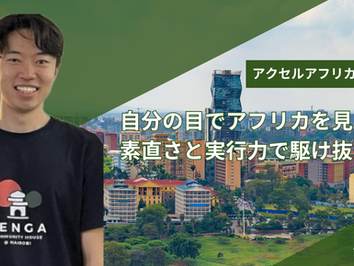 自分の目でアフリカを見たかった!素直さと実行力で駆け抜けた3ヵ月【アクセルアフリカ インターン記 vol.4】