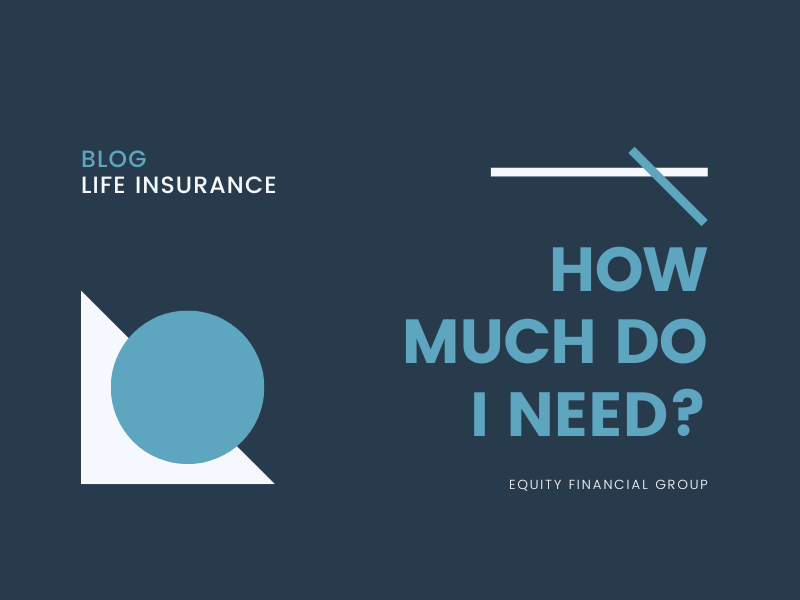 Blog Life Insurance: How much do I need? Equity Financial Group