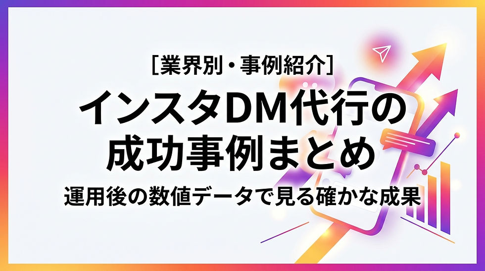 【業種別・成功事例集】インスタDM代行の成功事例まとめ｜導入後データで見る成果の実際