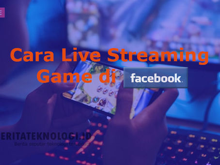Cara Live Streaming Game di Facebook Paling Mudah