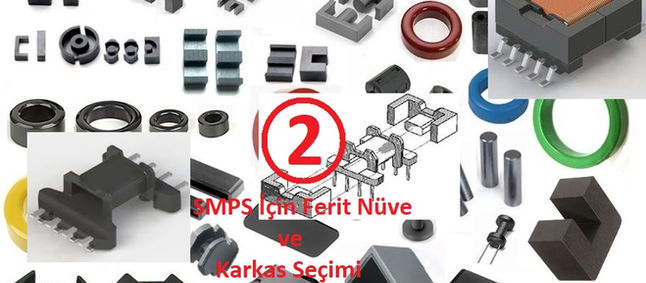 Anahtarlamalı Güç Kaynakları (SMPS) İçin Ferit Nüve ve Karkas Seçimi (Bölüm-2)