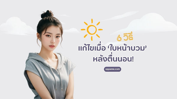 6 วิธีแก้ไขเมื่อ ‘ใบหน้าบวม’ หลังตื่นนอน!