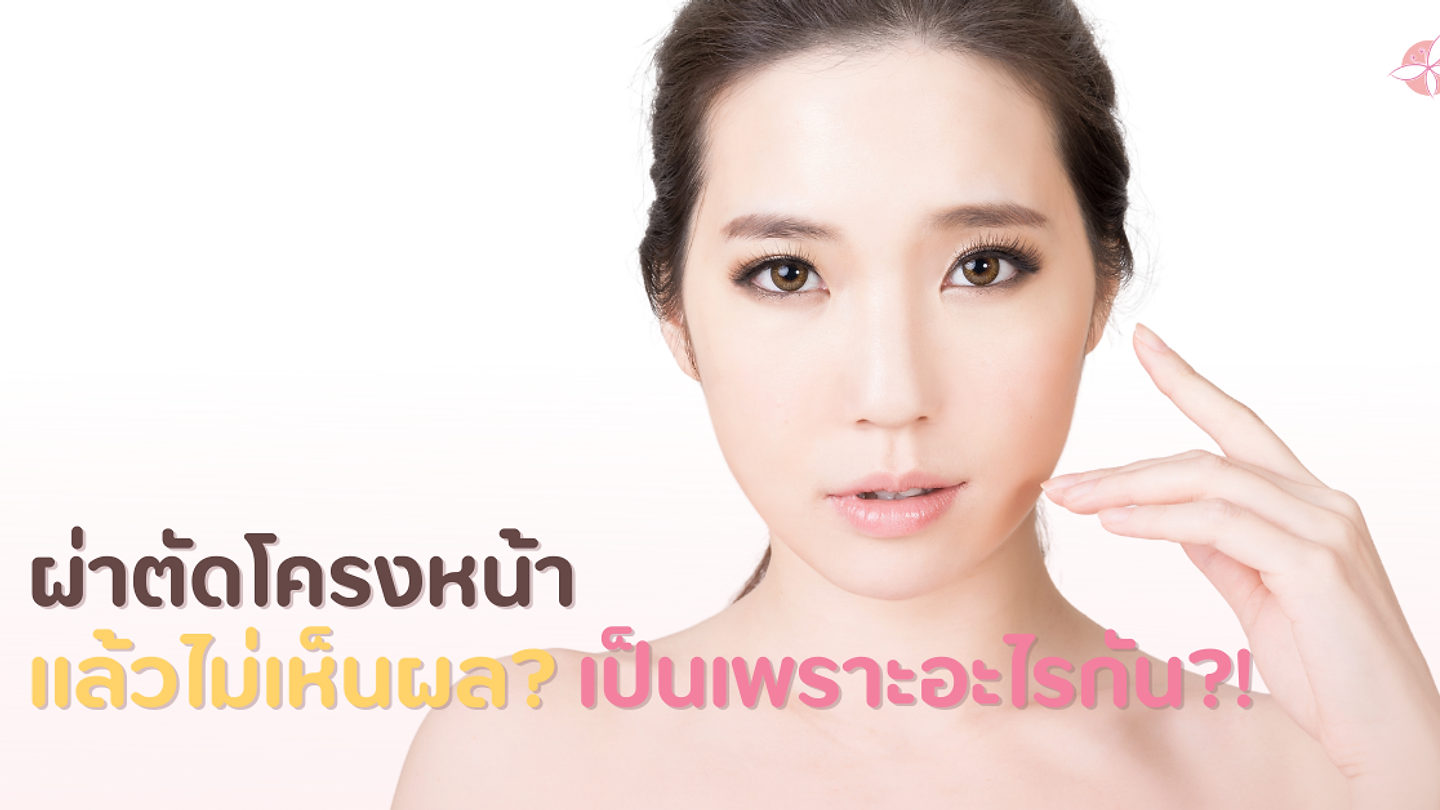 ผ่าตัดโครงหน้าแล้วไม่เห็นผล? เป็นเพราะอะไรกัน?!
