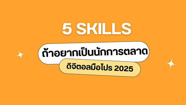 5 Skills จำเป็นถ้าอยากเป็นนักการตลาดดิจิตอลมือโปร 2025