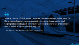 Image of a West Midlands Metro Tram with a quote that reads "New to the role of Chair, I want to make sure these meetings deliver value for the sector and capture the many great things happening across light rail, helping established system owners and those in the early steps of developing their schemes to deliver the best they can."