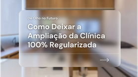 De Olho no Futuro: Como Deixar a Ampliação da Clínica 100% Regularizada