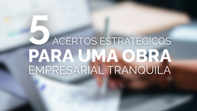5 Acertos Estratégicos para uma Obra Empresarial Tranquila